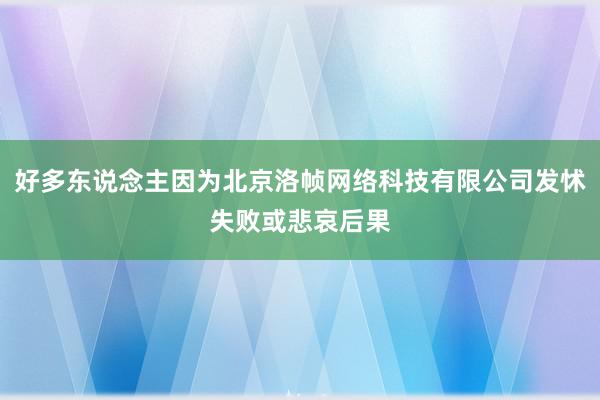 好多东说念主因为北京洛帧网络科技有限公司发怵失败或悲哀后果