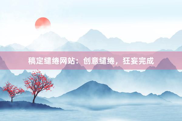 稿定缱绻网站:创意缱绻,狂妄完成