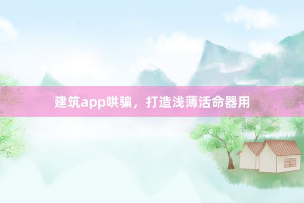 建筑app哄骗，打造浅薄活命器用