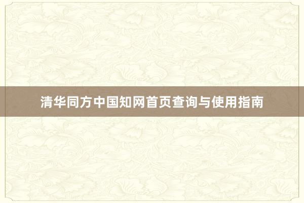 清华同方中国知网首页查询与使用指南