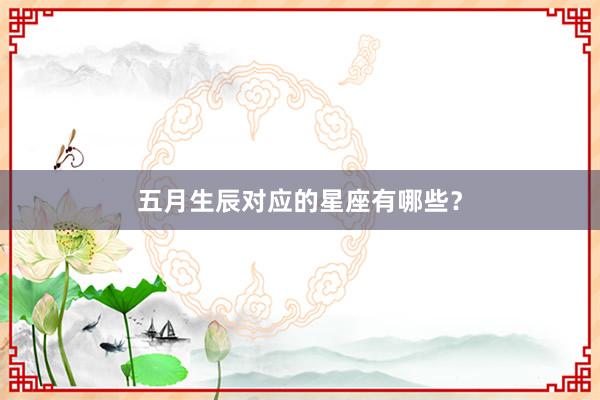 五月生辰对应的星座有哪些？