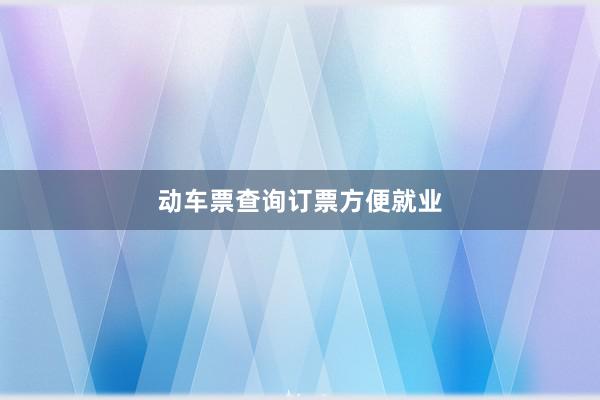 动车票查询订票方便就业