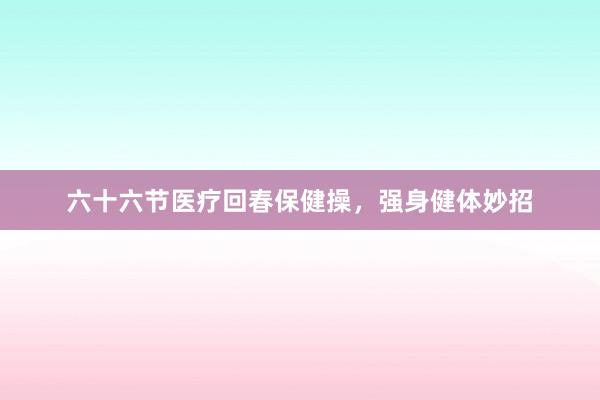 六十六节医疗回春保健操，强身健体妙招