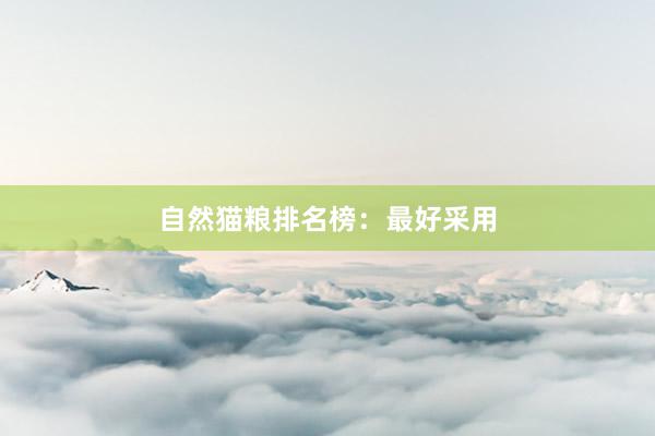 自然猫粮排名榜：最好采用