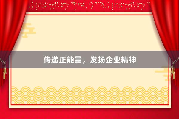 传递正能量，发扬企业精神